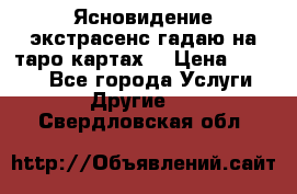 Ясновидение экстрасенс гадаю на таро картах  › Цена ­ 1 000 - Все города Услуги » Другие   . Свердловская обл.